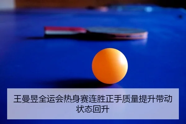 王曼昱全运会热身赛连胜正手质量提升带动状态回升